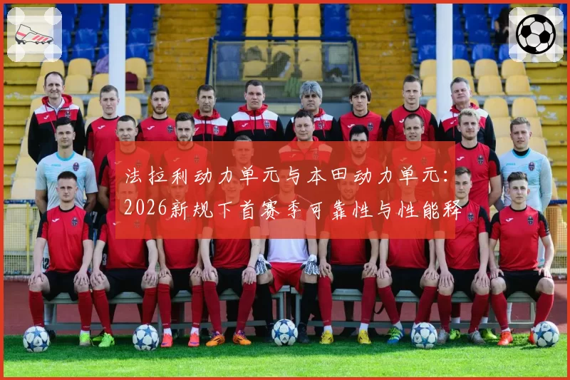 法拉利动力单元与本田动力单元：2026新规下首赛季可靠性与性能释放曲线预测