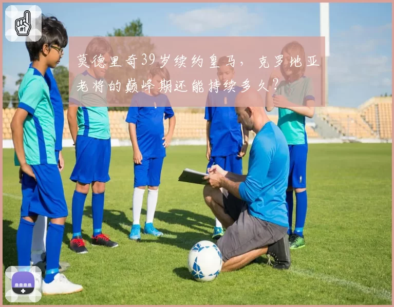 莫德里奇39岁续约皇马,克罗地亚老将的巅峰期还能持续多久?