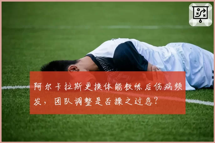 阿尔卡拉斯更换体能教练后伤病频发，团队调整是否操之过急？