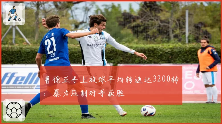 鲁德正手上旋球平均转速达3200转，暴力压制对手获胜