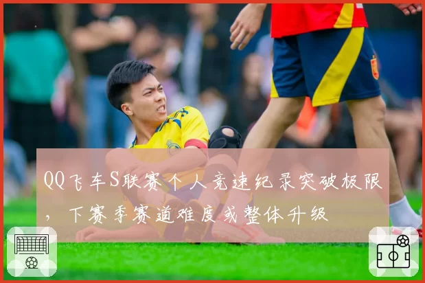 QQ飞车S联赛个人竞速纪录突破极限,下赛季赛道难度或整体升级