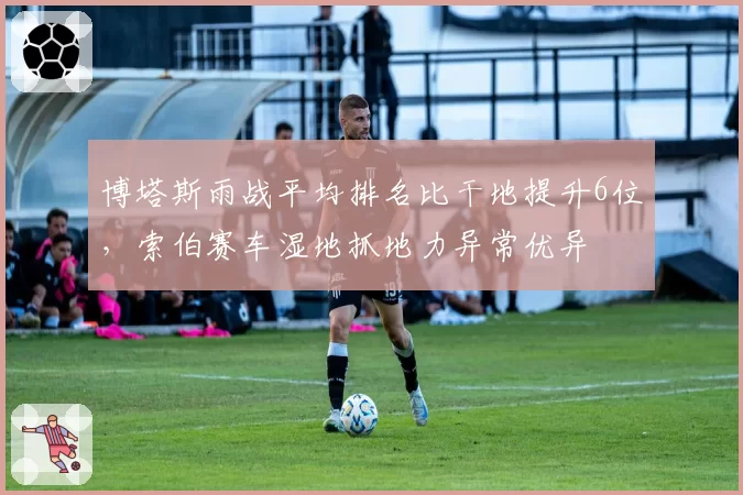 博塔斯雨战平均排名比干地提升6位，索伯赛车湿地抓地力异常优异