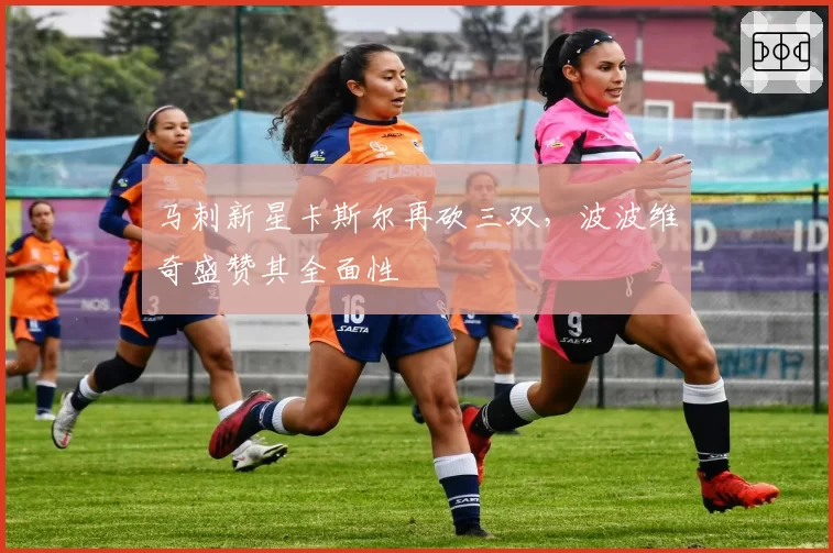 马刺新星卡斯尔再砍三双,波波维奇盛赞其全面性