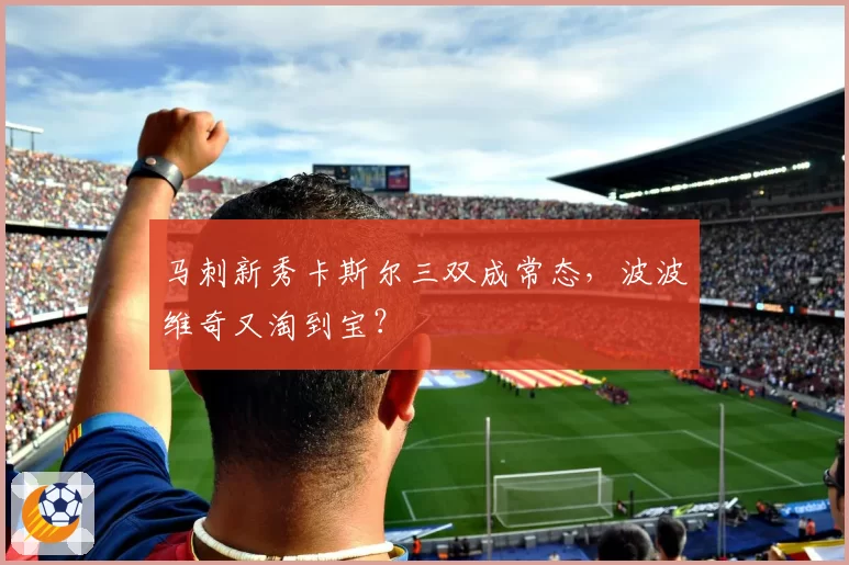 马刺新秀卡斯尔三双成常态,波波维奇又淘到宝?