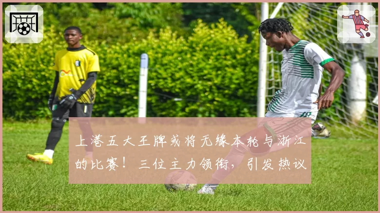 上港五大王牌或将无缘本轮与浙江的比赛!三位主力领衔,引发热议