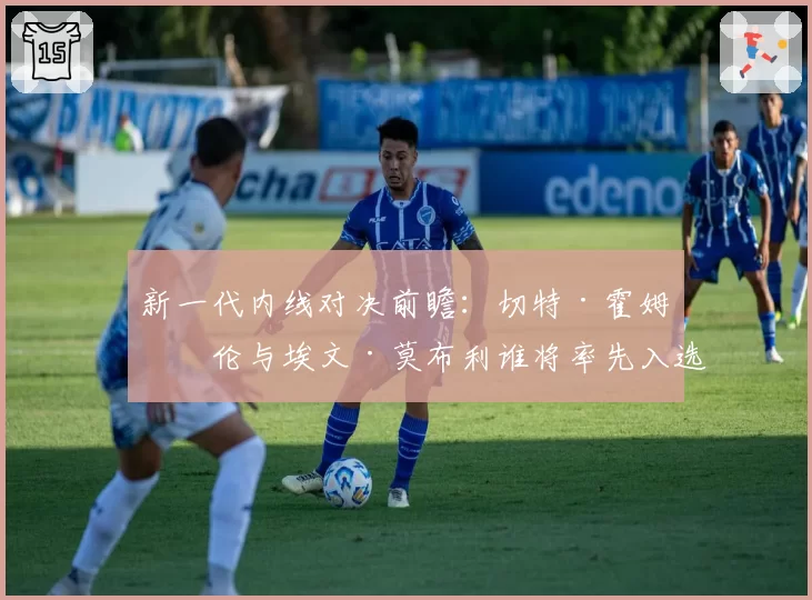 新一代内线对决前瞻：切特·霍姆格伦与埃文·莫布利谁将率先入选最佳一阵？