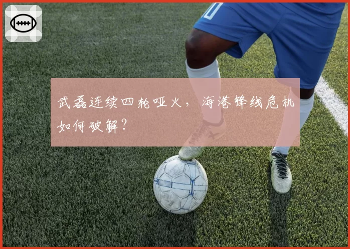 武磊连续四轮哑火，海港锋线危机如何破解？