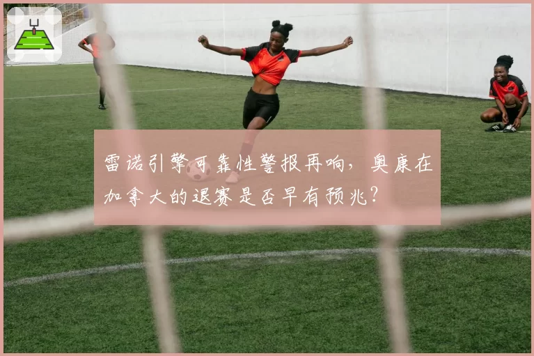 雷诺引擎可靠性警报再响，奥康在加拿大的退赛是否早有预兆？