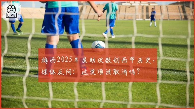 梅西2025年度助攻数创西甲历史,媒体反问:这奖项该取消吗?