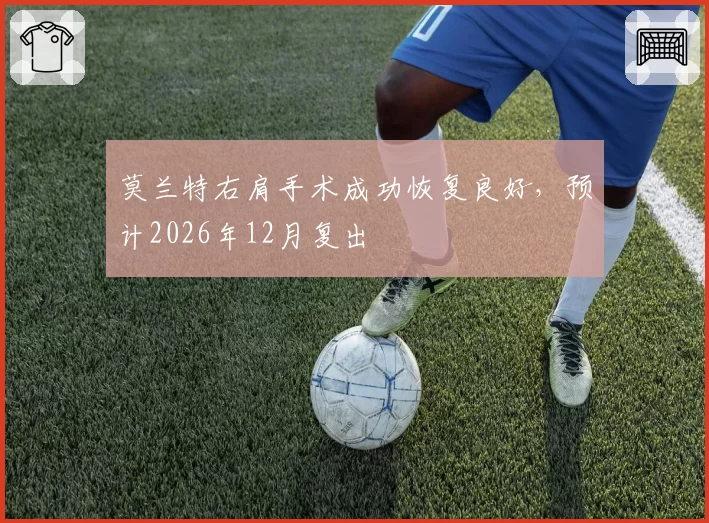 莫兰特右肩手术成功恢复良好，预计2026年12月复出