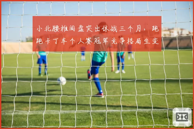 小北腰椎间盘突出休战三个月，跑跑卡丁车个人赛冠军竞争格局生变？