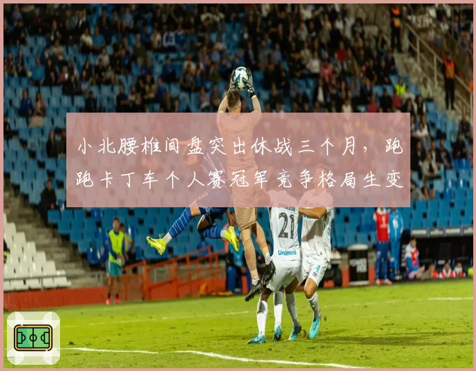小北腰椎间盘突出休战三个月，跑跑卡丁车个人赛冠军竞争格局生变？