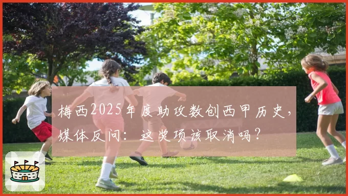 梅西2025年度助攻数创西甲历史,媒体反问:这奖项该取消吗?