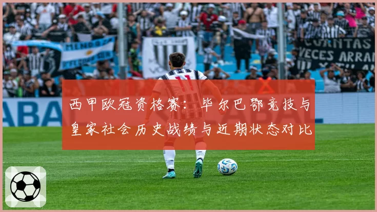 西甲欧冠资格赛:毕尔巴鄂竞技与皇家社会历史战绩与近期状态对比