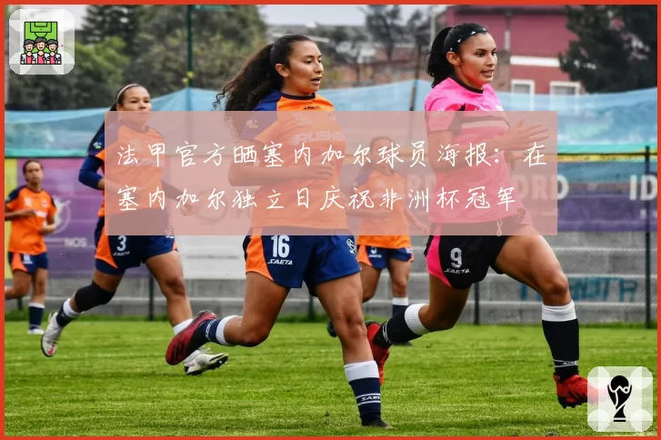 法甲官方晒塞内加尔球员海报:在塞内加尔独立日庆祝非洲杯冠军