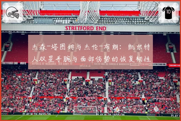 杰森-塔图姆与杰伦-布朗：凯尔特人双星手腕与面部伤势的恢复韧性分析