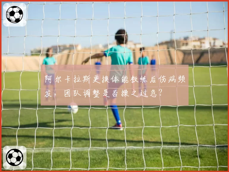 阿尔卡拉斯更换体能教练后伤病频发，团队调整是否操之过急？