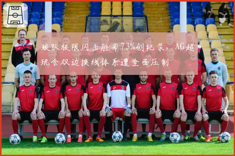 狼队极限闪击胜率73%创纪录，AG超玩会双边换线体系遭全面压制
