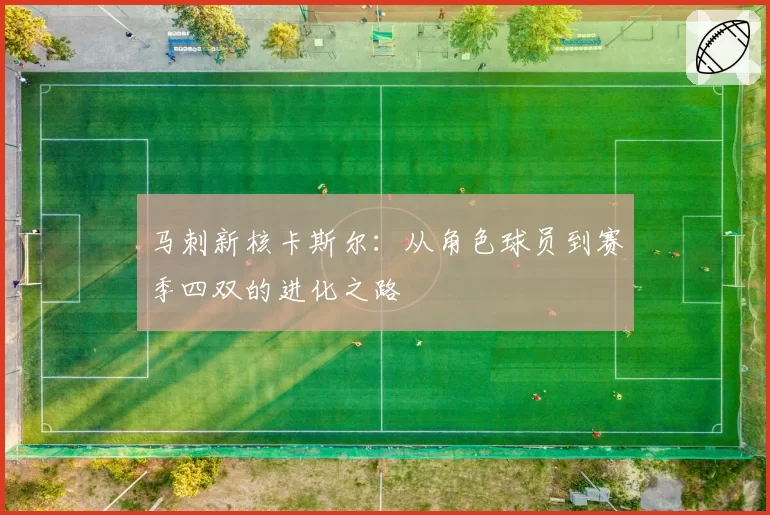 马刺新核卡斯尔:从角色球员到赛季四双的进化之路