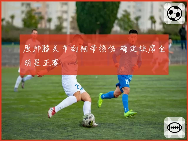 原帅膝关节副韧带损伤 确定缺席全明星正赛