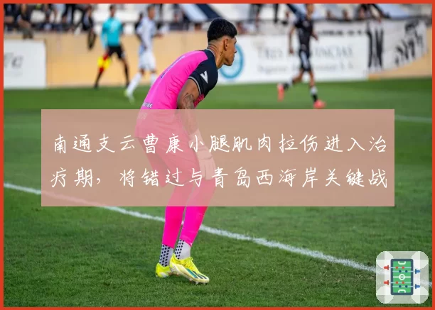南通支云曹康小腿肌肉拉伤进入治疗期，将错过与青岛西海岸关键战