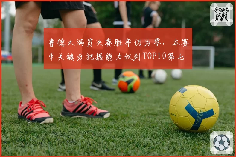 鲁德大满贯决赛胜率仍为零，本赛季关键分把握能力仅列TOP10第七