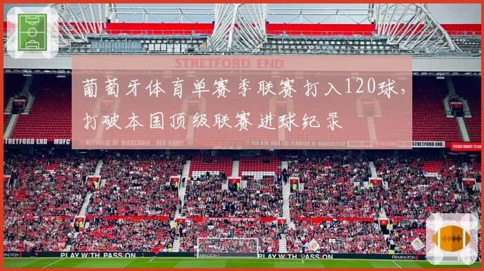 葡萄牙体育单赛季联赛打入120球,打破本国顶级联赛进球纪录