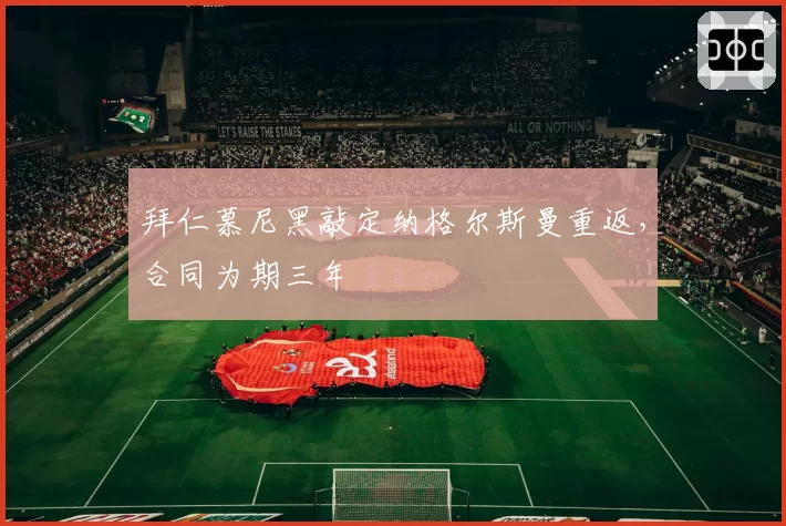 拜仁慕尼黑敲定纳格尔斯曼重返,合同为期三年