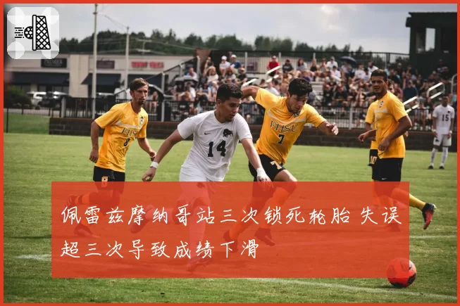 佩雷兹摩纳哥站三次锁死轮胎 失误超三次导致成绩下滑