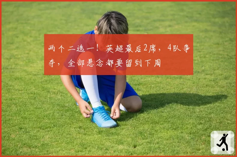 两个二选一!英超最后2席,4队争夺,全部悬念都要留到下周
