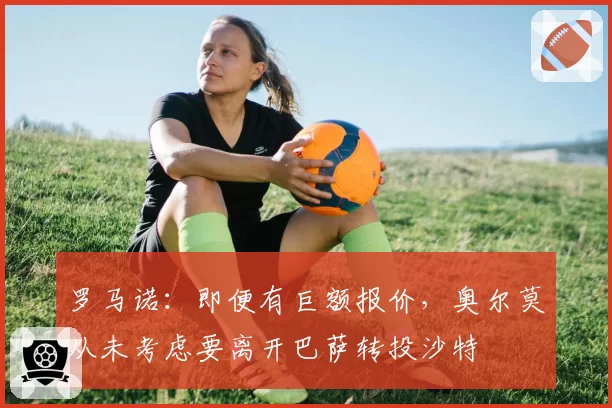 罗马诺：即便有巨额报价，奥尔莫从未考虑要离开巴萨转投沙特