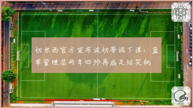 切尔西官方宣布波切蒂诺下课，蓝军管理层两年四帅再成足坛笑柄