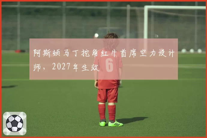 阿斯顿马丁挖角红牛首席空力设计师，2027年生效