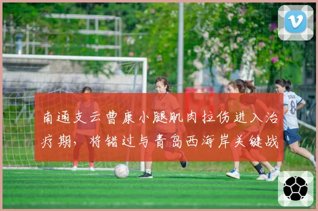 南通支云曹康小腿肌肉拉伤进入治疗期，将错过与青岛西海岸关键战
